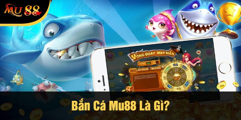 Bắn Cá Mu88 Là Gì?