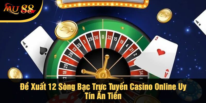 Đề Xuất 12 Sòng Bạc Trực Tuyến Casino Online Uy Tín Ăn Tiền