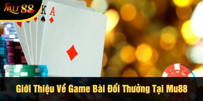 Giới Thiệu Về Game Bài Đổi Thưởng Tại Mu88