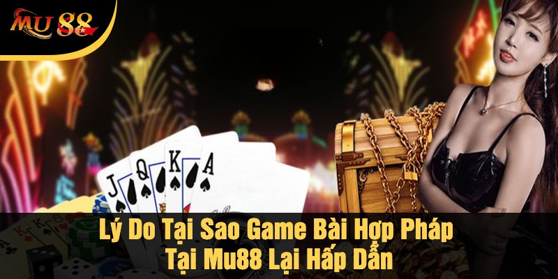 Lý Do Tại Sao Game Bài Hợp Pháp Tại Mu88 Lại Hấp Dẫn