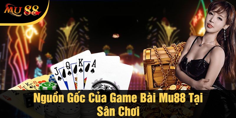 Nguồn Gốc Của Game Bài Mu88 Tại Sân Chơi