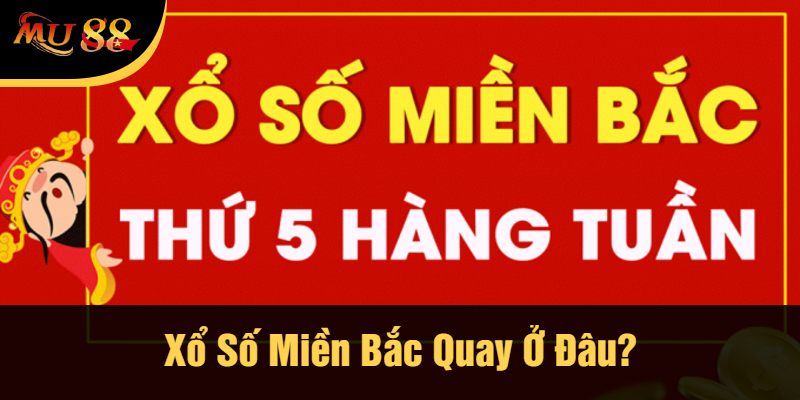 Xổ Số Miền Bắc Quay Ở Đâu?